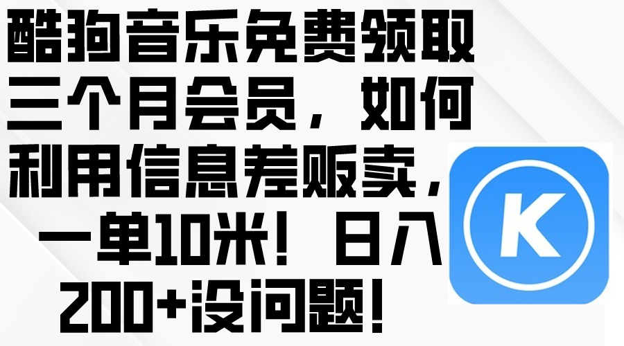 （10236期）酷狗音乐免费领取三个月会员，利用信息差贩卖，一单10米！日入200+没问题-鑫梵淘轻创网