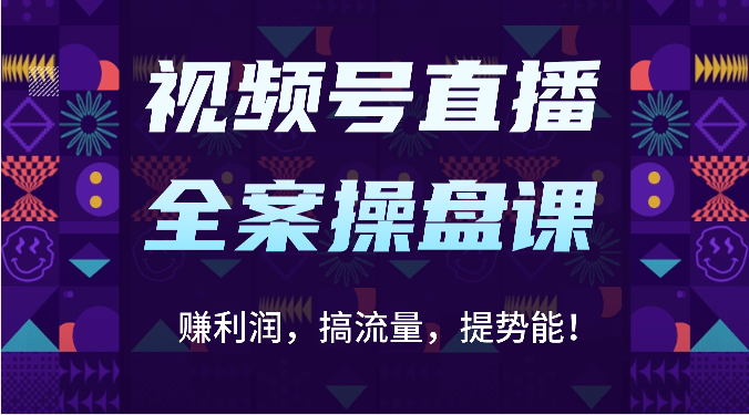 视频号直播全案操盘课:赚利润,搞流量,提势能!(16节课)-鑫梵淘轻创网