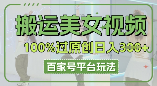 搬运美女视频100%过原创大揭秘，百家号平台玩法，轻松日入3张(可矩阵)-鑫梵淘轻创网