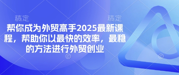 帮你成为外贸高手2025最新课程,帮助你以最快的效率,最稳的方法进行外贸创业-鑫梵淘轻创网