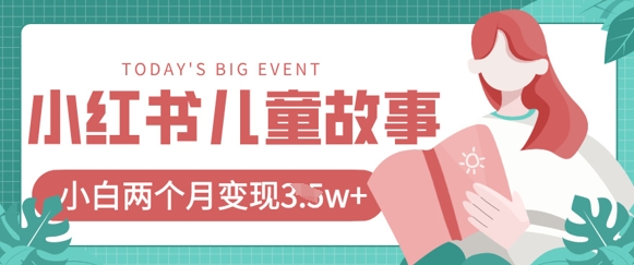 小红书AI儿童故事绘本项目，20条作品变现过1w+-鑫梵淘轻创网