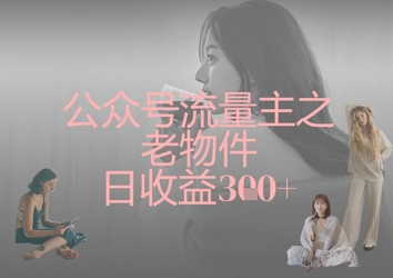 公众号流量主之老物件日收益300+-鑫梵淘轻创网