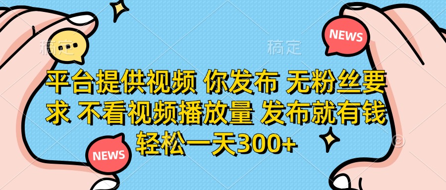(14317期)平台提供视频 你发布 无粉丝要求 不看视频播放量 发布就有钱 轻松一天300+-鑫梵淘轻创网