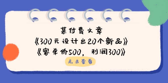 （14209期）某付费文章：《300元设计出20个新品》+《客单价500，利润300》-鑫梵淘轻创网