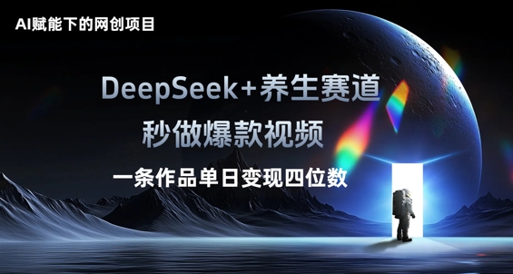 AI赋能下的网创项目，DeepSeek+养生赛道，秒做爆款视频一条作品单日变现三位数-鑫梵淘轻创网