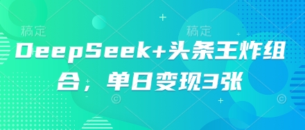DeepSeek+头条王炸组合，单日变现3张-鑫梵淘轻创网
