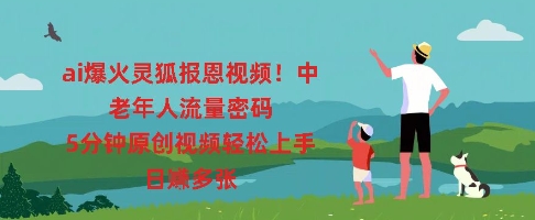 ai爆火灵狐报恩视频,中老年人流量密码,5分钟原创视频轻松上手,日入多张-鑫梵淘轻创网