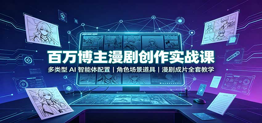 百万博主漫剧创作实战课:多类型AI智能体配置,角色场景道具,漫剧成片全套教学-鑫梵淘轻创网