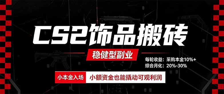 CS2饰品搬砖,每轮收益为采购本金的10%+,综合月化为20-30%,稳健型副业-鑫梵淘轻创网