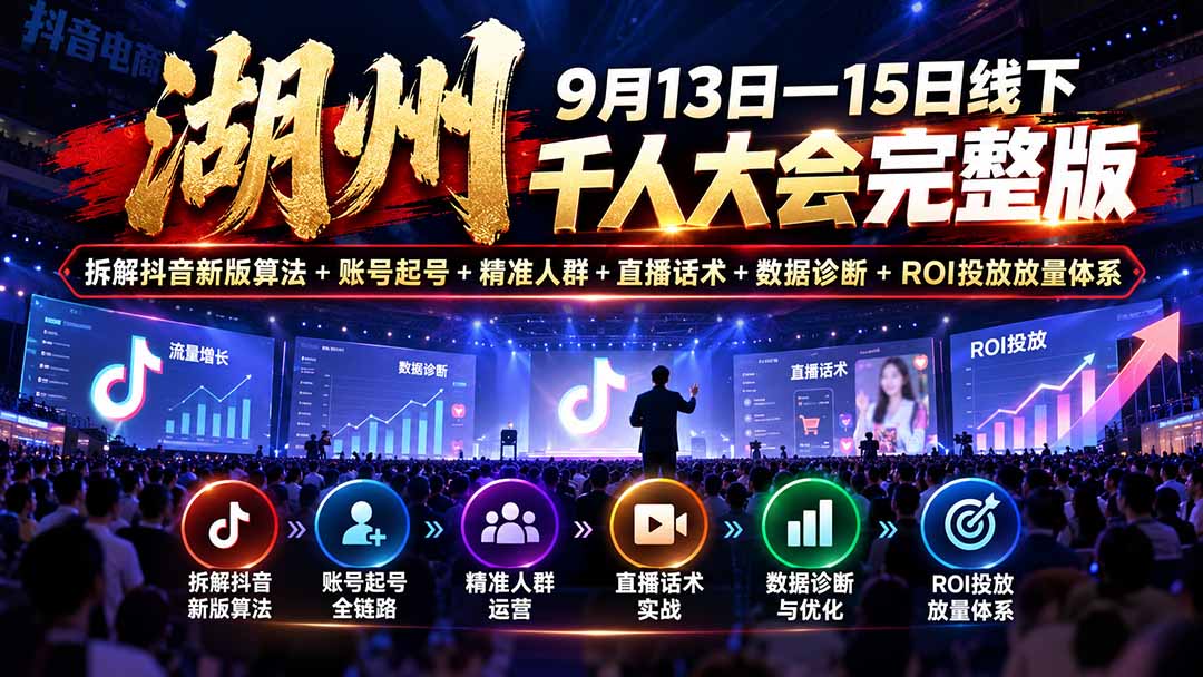 湖州 9月13日—15日线下 千人大会完整版:拆解抖音新版算法+账号起号+精准人群+直播话术+数据诊断+ROI投放放量体系-鑫梵淘轻创网