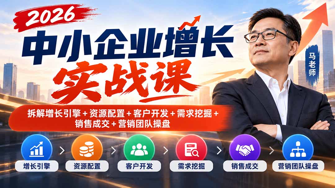 2026中小企业增长实战课|拆解增长引擎+资源配置+客户开发+需求挖掘+销售成交+营销团队操盘-鑫梵淘轻创网