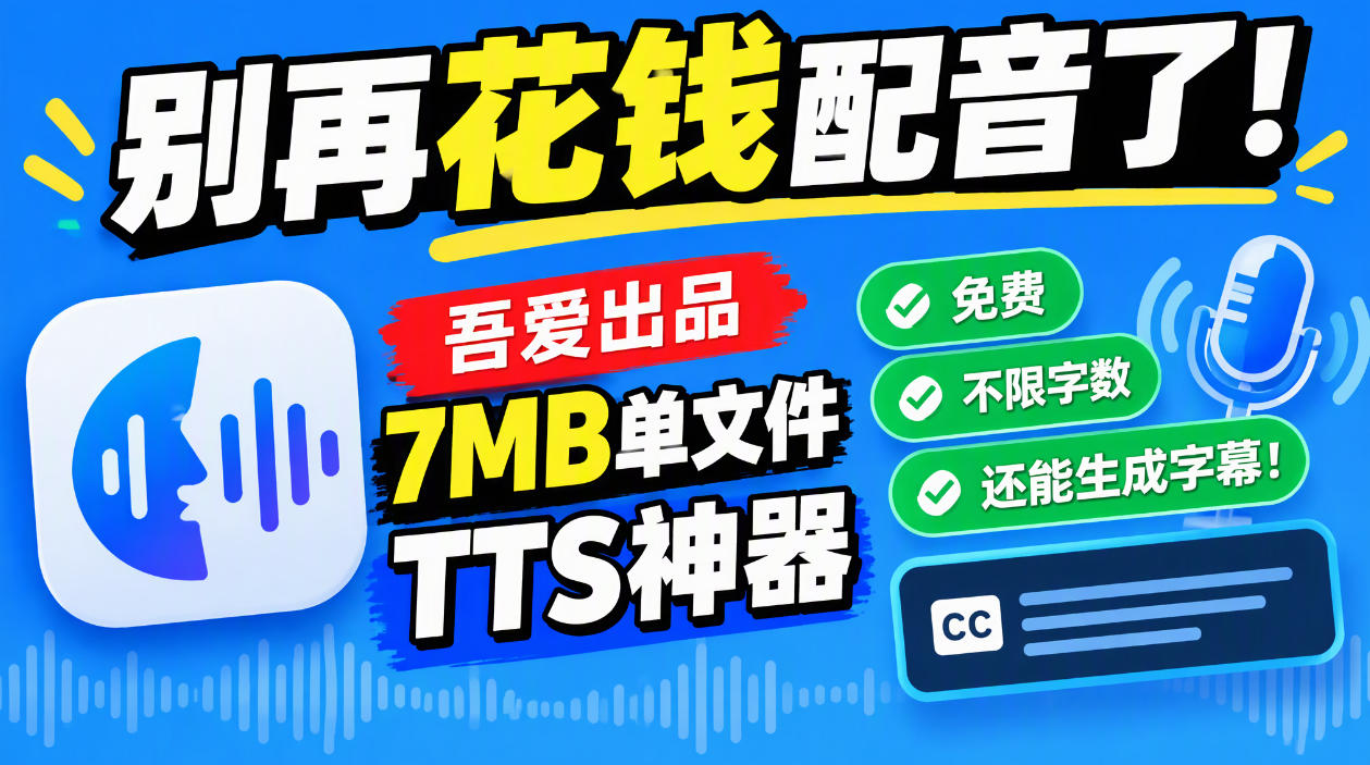 别再花钱配音了！吾爱出品7MB单文件TTS神器，免费不限字数还能生成字幕！-鑫梵淘轻创网
