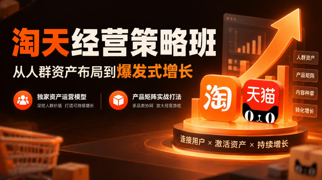 淘天经营策略班,从人群资产布局到爆发式增长,独家资产运营模型,产品矩阵实战打法-鑫梵淘轻创网
