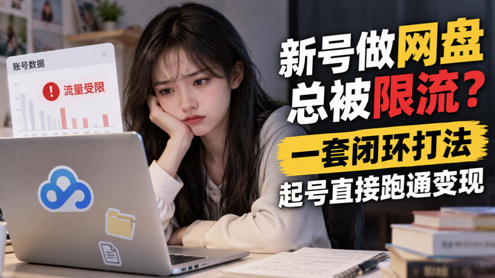 新号做网盘总被限流?一套闭环打法,起号直接跑通变现-鑫梵淘轻创网
