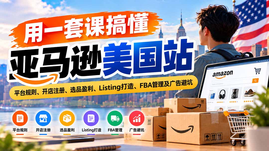 用一套课搞懂亚马逊美国站:平台规则、开店注册、选品盈利、Listing打造、FBA管理及广告避坑-鑫梵淘轻创网