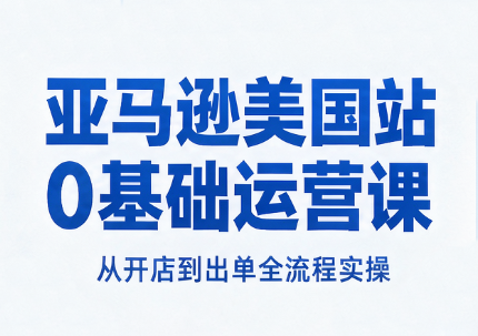 亚马逊美国站0基础运营课-鑫梵淘轻创网