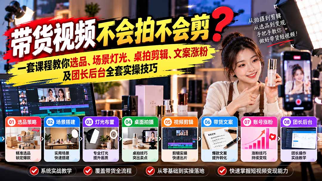 带货视频不会拍不会剪？一套课程教你选品、场景灯光、桌拍剪辑、文案涨粉及团长后台全套实操技巧  复制标题-鑫梵淘轻创网