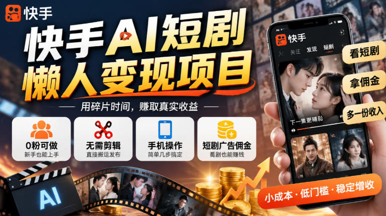 快手AI短剧懒人变现项目,0粉可做,无需剪辑直接搬运,手机简单操作靠短剧广告佣金增收-鑫梵淘轻创网