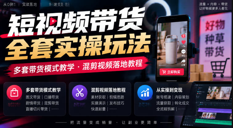 短视频带货全套实操玩法，多套带货模式教学，混剪视频落地教程-鑫梵淘轻创网