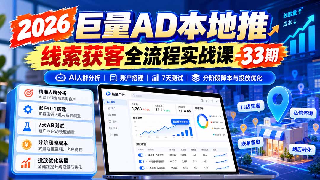 2026巨量AD本地推线索获客全流程实战课-33期：AI人群分析、账户搭建、7天测试、分阶段降本与投放优化-鑫梵淘轻创网