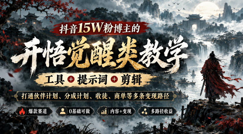 抖音15W粉博主的开悟觉醒类教学,工具+提示词+剪辑,打通伙伴计划、分成计划、收徒、商单等多条变现路径-鑫梵淘轻创网
