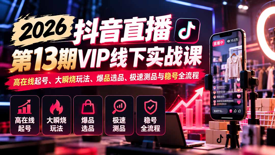 2026抖音直播第13期VIP线下实战课:高在线起号、大瞬烧玩法、爆品选品、极速测品与稳号全流程-鑫梵淘轻创网