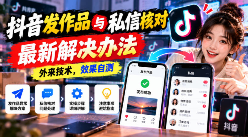 抖音发作品与私信核对最新解决办法，外来技术，效果自测-鑫梵淘轻创网