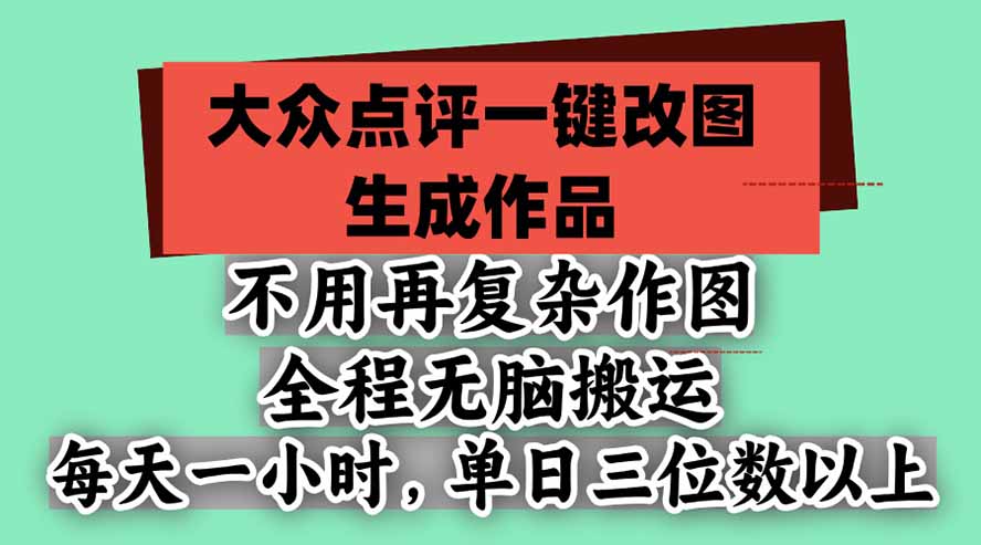 不用再复杂作图，大众点评一键改图生成作品，全程无脑搬运 每天一小时，单日三位数以上-鑫梵淘轻创网