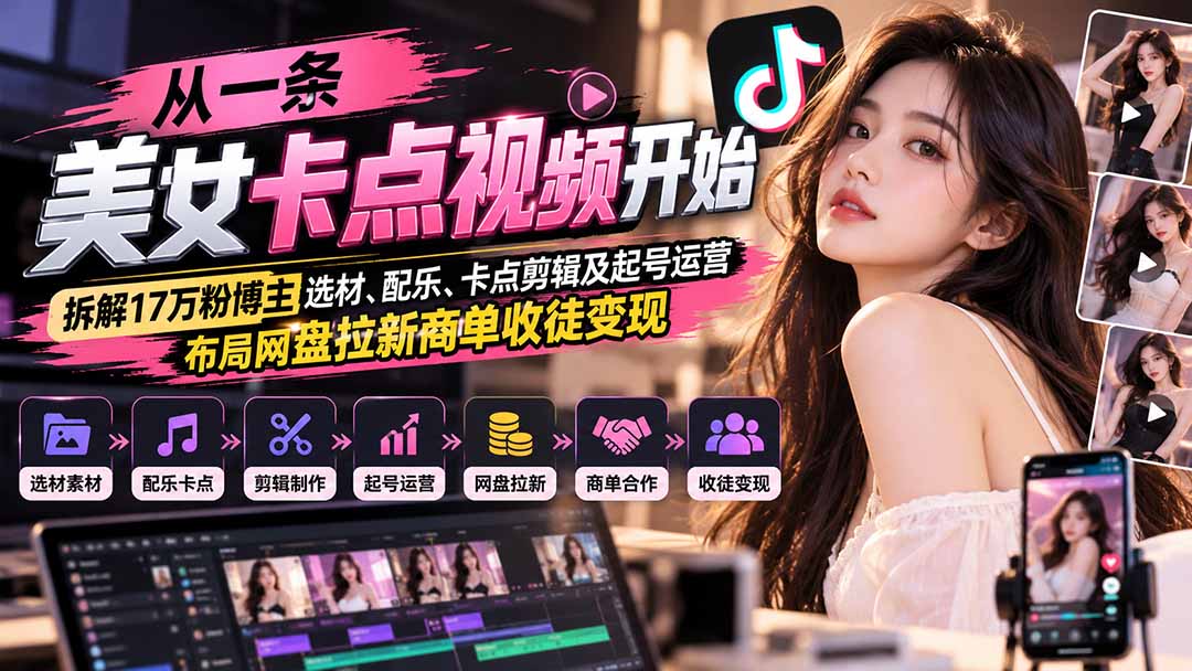 从一条美女卡点视频开始：拆解17万粉博主选材、配乐、卡点剪辑及起号运营，布局网盘拉新商单收徒变现-鑫梵淘轻创网