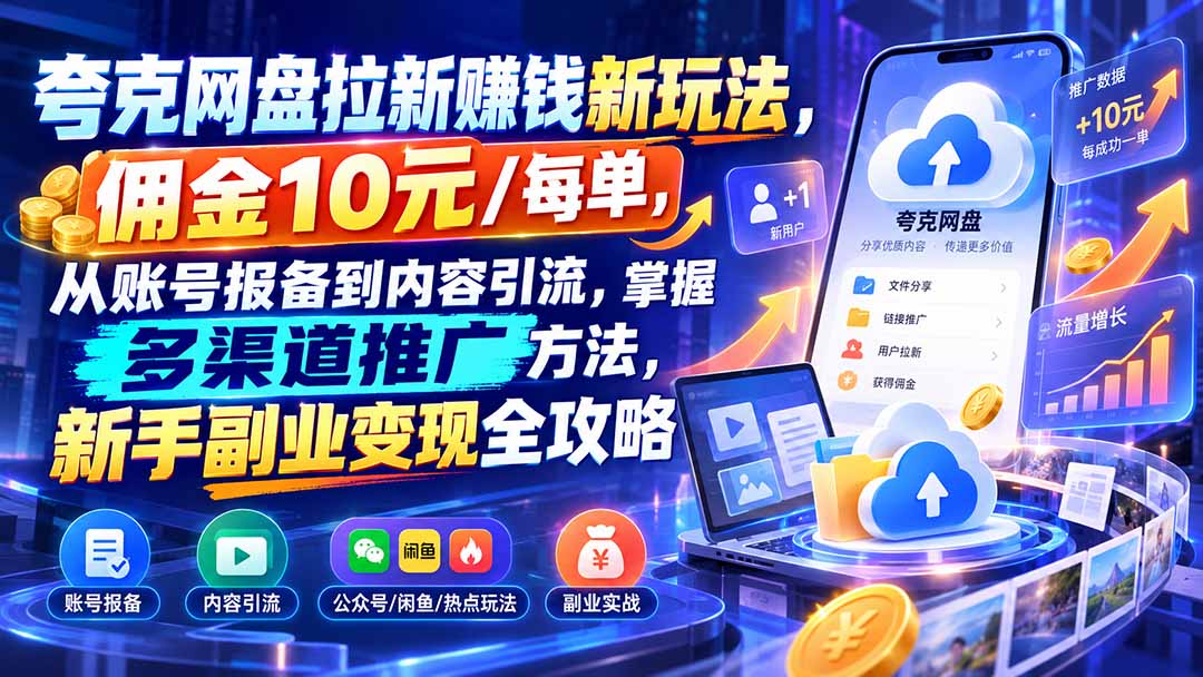 夸克网盘拉新赚钱新玩法，佣金10元/每单，从账号报备到内容引流，掌握多渠道推广方法，新手副业变现全攻略-鑫梵淘轻创网