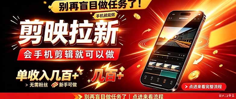 剪映拉新会手机剪辑就可以做，无需粉丝，单收入几百＋-鑫梵淘轻创网