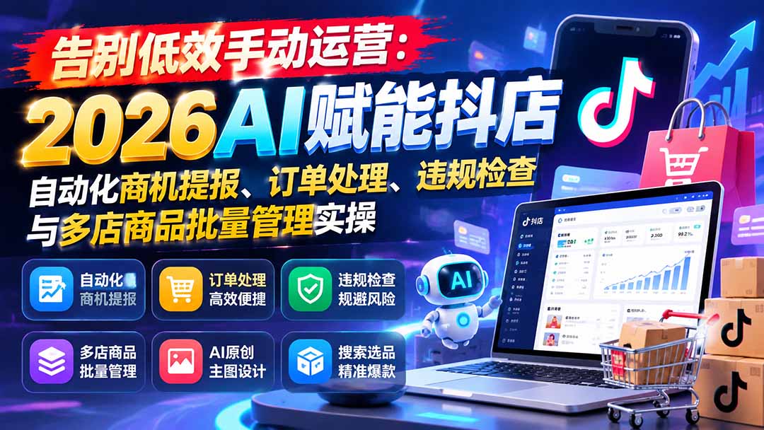 告别低效手动运营：2026AI赋能抖店自动化商机提报、订单处理、违规检查与多店商品批量管理实操-鑫梵淘轻创网