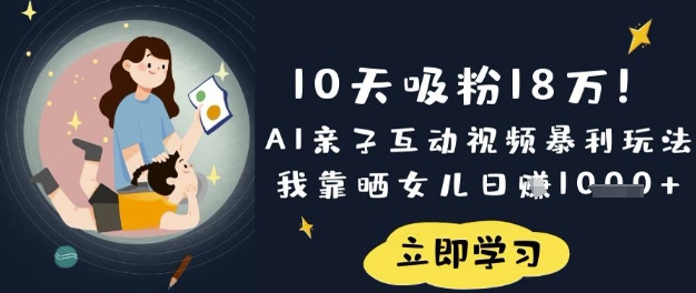 10天吸粉18W!AI亲子互动视频暴利玩法,我靠晒女儿日入数张-鑫梵淘轻创网