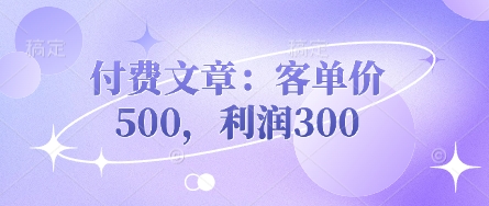 付费文章：客单价500，利润300-鑫梵淘轻创网