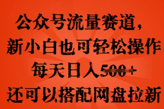 公众号流量赛道，新人小白也可轻松上手操作，每天日入100+，还可以搭配网盘拉新-鑫梵淘轻创网