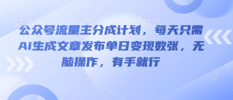 公众号流量主分成计划,每天只需Ai生成文章发布单日变现数张,无脑操作,有手就行-鑫梵淘轻创网