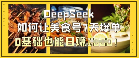 DeepSeek如何让美食号7天爆单，0基础也能日入1k-鑫梵淘轻创网