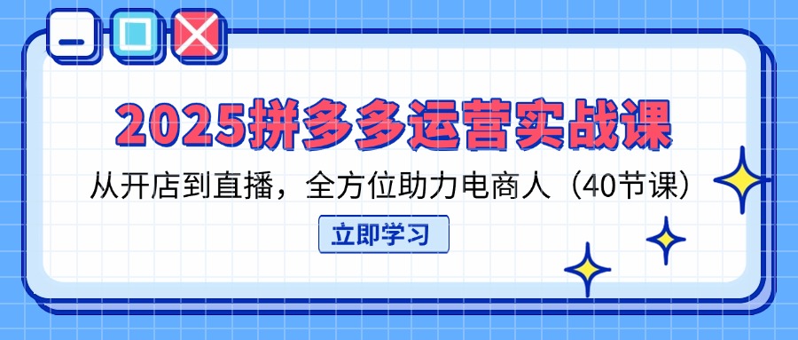 （14259期）2025拼多多运营实战课，从开店到直播，全方位助力电商人（40节课）-鑫梵淘轻创网