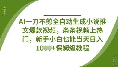 AI一刀不剪全自动生成小说推文爆款视频,条条视频上热门,新手小白也能当天日入数张-鑫梵淘轻创网