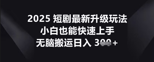 2025短剧最新升级玩法,小白也能快速上手,无脑搬运日入3张-鑫梵淘轻创网