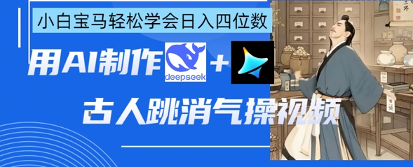 AI古人跳消气操视频制作，deepseek+即梦，小白宝马轻松学会日入四位数-鑫梵淘轻创网