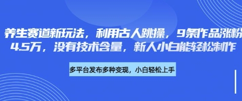 养生赛道新玩法，利用古人跳操，9条作品涨粉4.5W，没有技术含量，新人小白能轻松制作-鑫梵淘轻创网