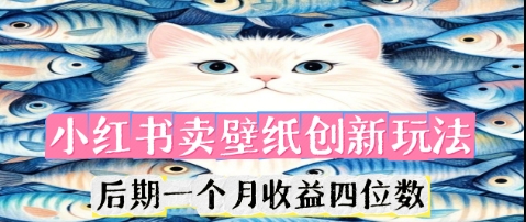 小红书卖壁纸创新玩法,后期一个月收益四位数-鑫梵淘轻创网