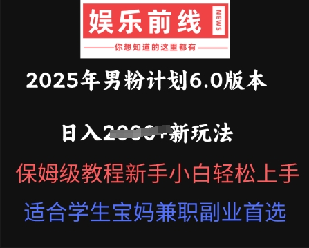 2025年男粉计划6.0版本,日入多张新玩法,保姆级教程新手小白轻松上手,适合学生宝妈兼职副业首选-鑫梵淘轻创网