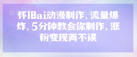 怀旧ai动漫制作，流量爆炸，5分钟教会你制作，涨粉变现两不误-鑫梵淘轻创网