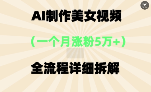 AI制作美⼥视频，⼀个⽉涨粉5万，全流程详细拆解-鑫梵淘轻创网