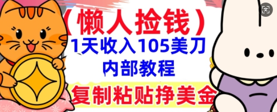 复制粘贴挣美刀,1天收入105刀,小白专属,0门槛, 懒人捡钱,被动收入-鑫梵淘轻创网