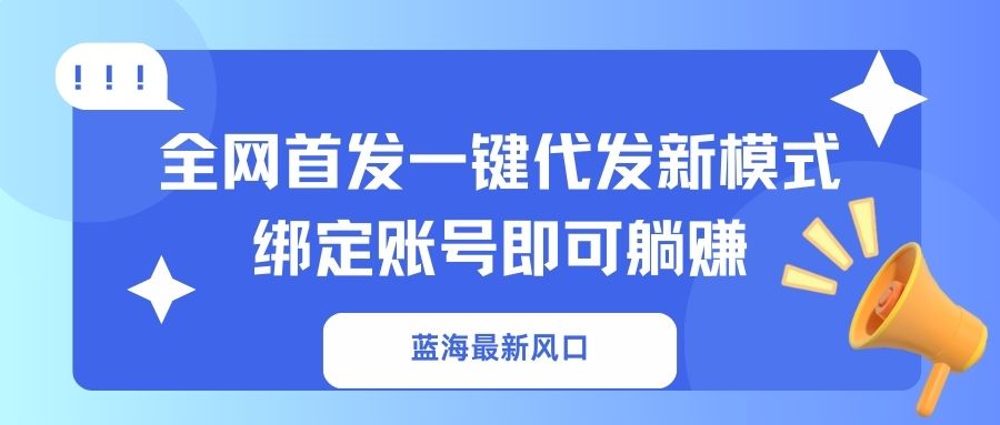 （14183期）蓝海最新风口，全网首发一键代发新模式！绑定账号即可躺赚-鑫梵淘轻创网