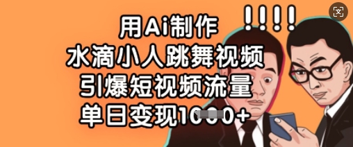 用Ai制作水滴小人跳舞视频,引爆短视频流量,单日变现数张-鑫梵淘轻创网