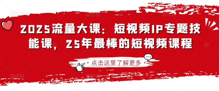 2025流量大课:短视频IP专题技能课,25年最棒的短视频课程-鑫梵淘轻创网